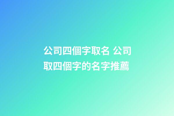 公司四個字取名 公司取四個字的名字推薦-第1張-公司起名-玄機派